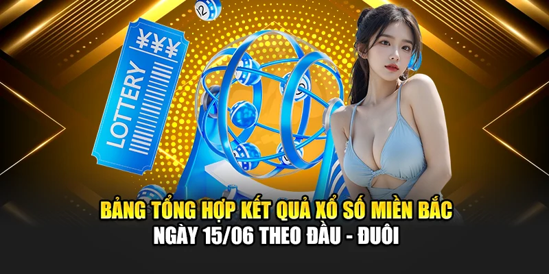Bảng tổng hợp kết quả xổ số miền Bắc ngày 15/06 theo đầu - đuôi