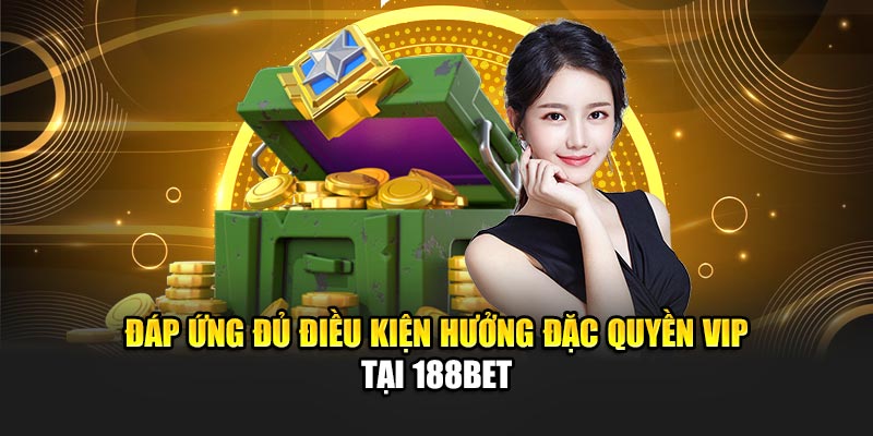 Đáp ứng đủ điều kiện hưởng đặc quyền VIP tại 188Bet