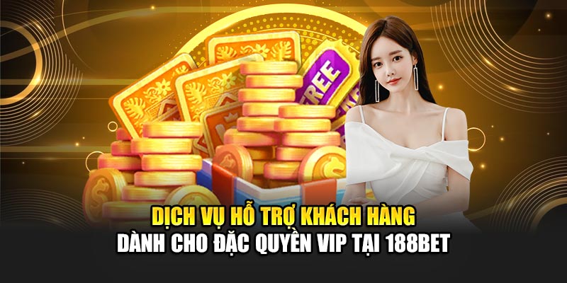 Dịch vụ hỗ trợ khách hàng dành cho đặc quyền VIP tại 188Bet