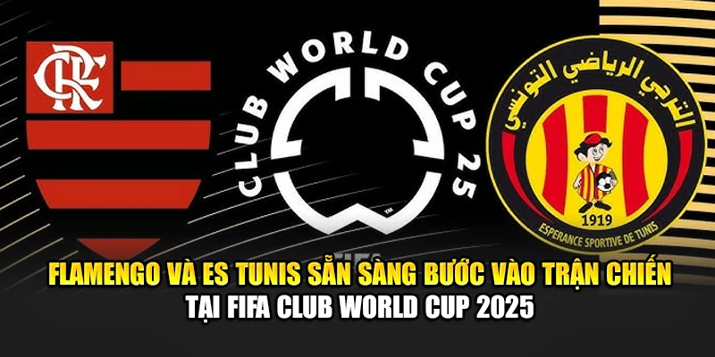 Flamengo và ES Tunis sẵn sàng bước vào trận chiến tại FIFA Club World Cup 2025