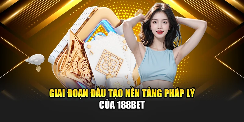 Lịch Sử Phát Triển 188Bet 1 Giai đoạn đầu tạo nền tảng pháp lý của 188Bet