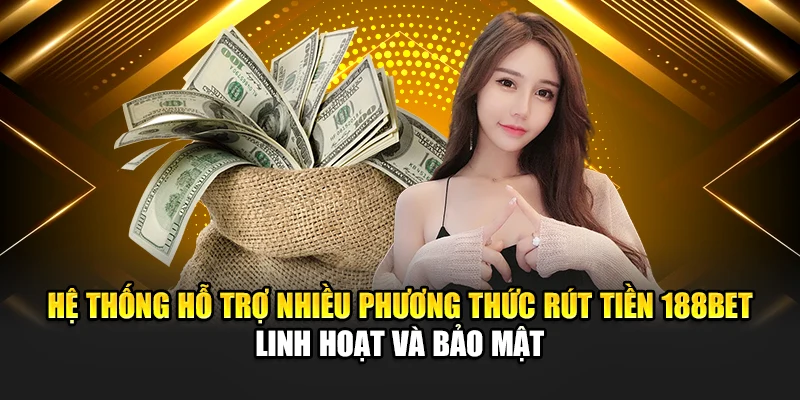 Rút Tiền 188Bet 2 Hệ thống hỗ trợ nhiều phương thức rút tiền 188bet linh hoạt và bảo mật