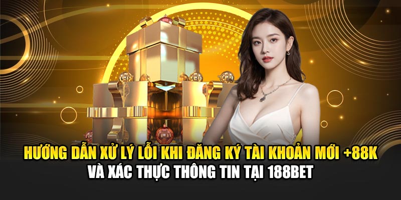 Đăng Ký Tài Khoản Mới +88K Khi Tham Gia Nhà Cái 188Bet 3 Hướng dẫn xử lý lỗi khi đăng ký tài khoản mới +88K và xác thực thông tin tại 188Bet