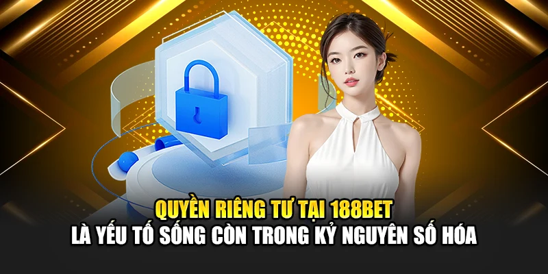 Quyền Riêng Tư 188Bet 4 Quyền riêng tư tại 188bet là yếu tố sống còn trong kỷ nguyên số hóa