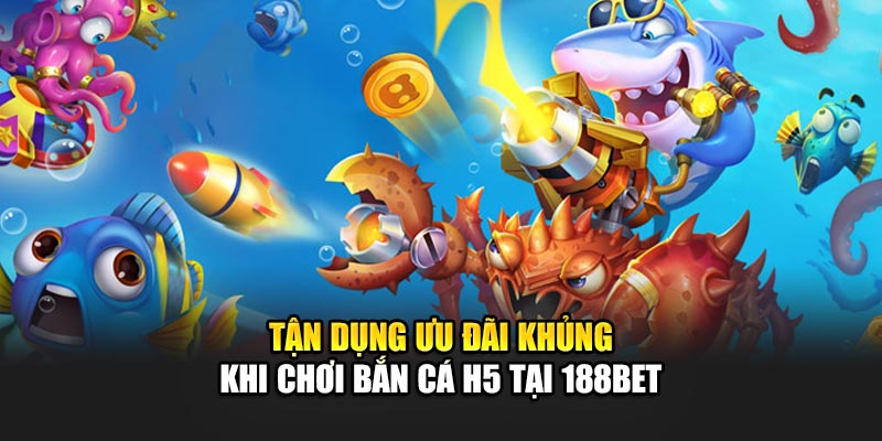 Tận dụng ưu đãi khủng khi chơi Bắn cá H5 tại 188Bet